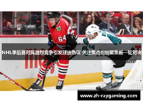 NHL季后赛对阵激烈竞争引发球迷热议 关注焦点纷纷聚焦新一轮对决