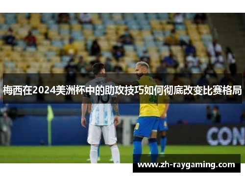 梅西在2024美洲杯中的助攻技巧如何彻底改变比赛格局