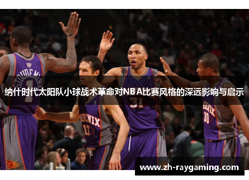 纳什时代太阳队小球战术革命对NBA比赛风格的深远影响与启示