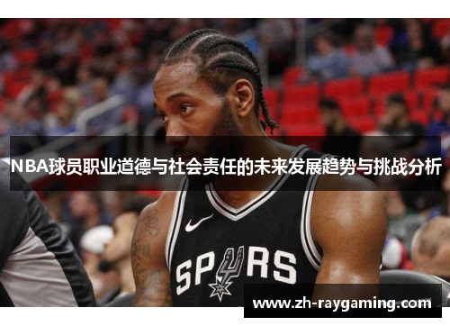 NBA球员职业道德与社会责任的未来发展趋势与挑战分析