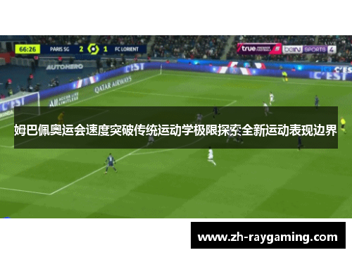 姆巴佩奥运会速度突破传统运动学极限探索全新运动表现边界