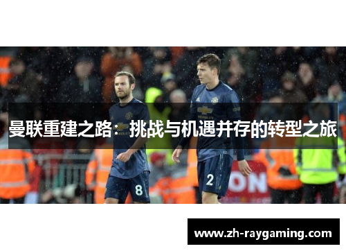 曼联重建之路：挑战与机遇并存的转型之旅