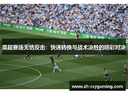 英超赛场无情反击：快速转换与战术决胜的精彩对决