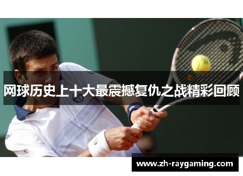 网球历史上十大最震撼复仇之战精彩回顾