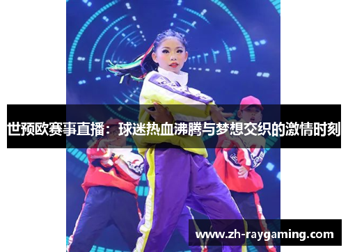 世预欧赛事直播：球迷热血沸腾与梦想交织的激情时刻