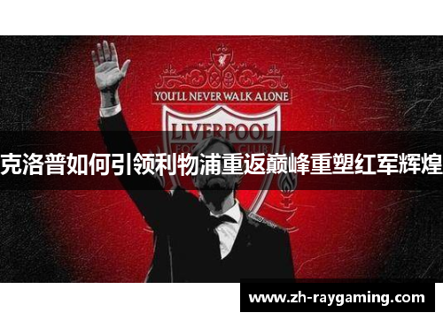 克洛普如何引领利物浦重返巅峰重塑红军辉煌