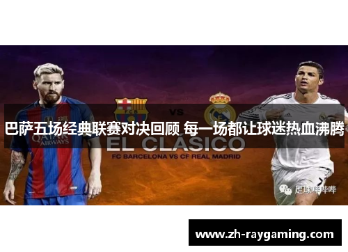 巴萨五场经典联赛对决回顾 每一场都让球迷热血沸腾