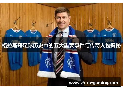 格拉斯哥足球历史中的五大重要事件与传奇人物揭秘