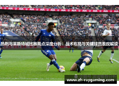 热刺与莱斯特城比赛亮点深度分析：战术布局与关键球员表现解读
