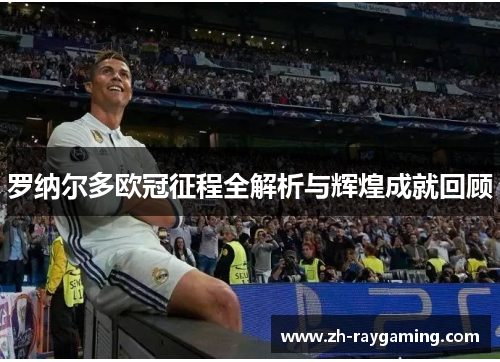 罗纳尔多欧冠征程全解析与辉煌成就回顾