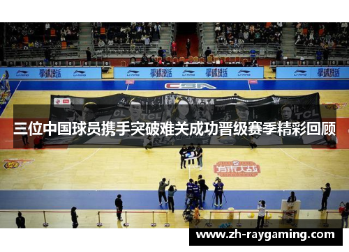 三位中国球员携手突破难关成功晋级赛季精彩回顾