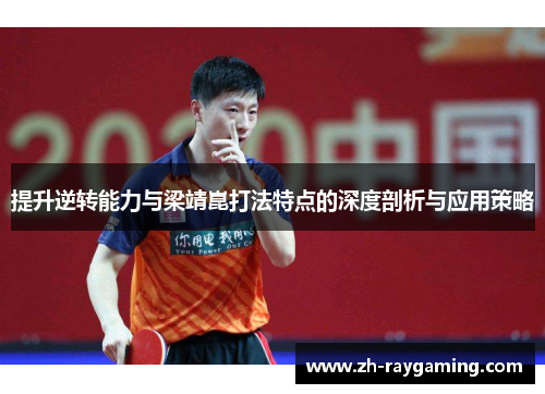 提升逆转能力与梁靖崑打法特点的深度剖析与应用策略