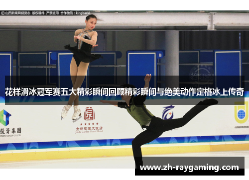 花样滑冰冠军赛五大精彩瞬间回顾精彩瞬间与绝美动作定格冰上传奇