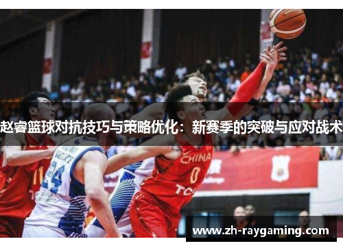 赵睿篮球对抗技巧与策略优化：新赛季的突破与应对战术