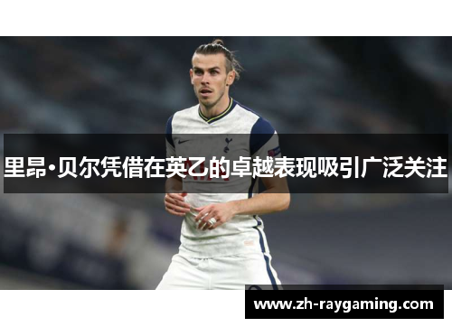 里昂·贝尔凭借在英乙的卓越表现吸引广泛关注