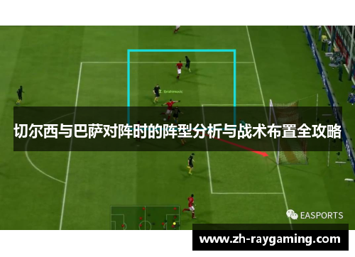 切尔西与巴萨对阵时的阵型分析与战术布置全攻略