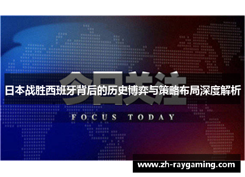 日本战胜西班牙背后的历史博弈与策略布局深度解析