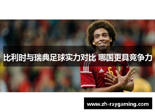 比利时与瑞典足球实力对比 哪国更具竞争力