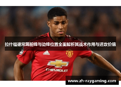 拉什福德常踢前锋与边锋位置全面解析其战术作用与进攻价值