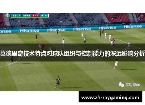 莫德里奇技术特点对球队组织与控制能力的深远影响分析