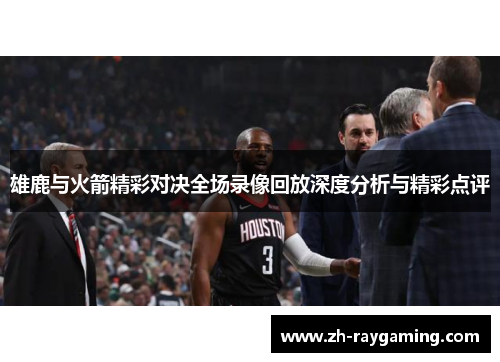 雄鹿与火箭精彩对决全场录像回放深度分析与精彩点评