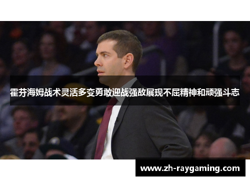 霍芬海姆战术灵活多变勇敢迎战强敌展现不屈精神和顽强斗志